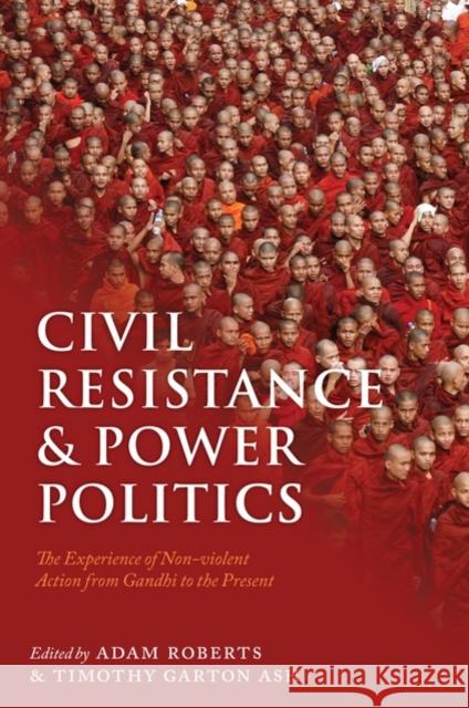 Civil Resistance and Power Politics: The Experience of Non-Violent Action from Gandhi to the Present Roberts, Adam 9780199552016