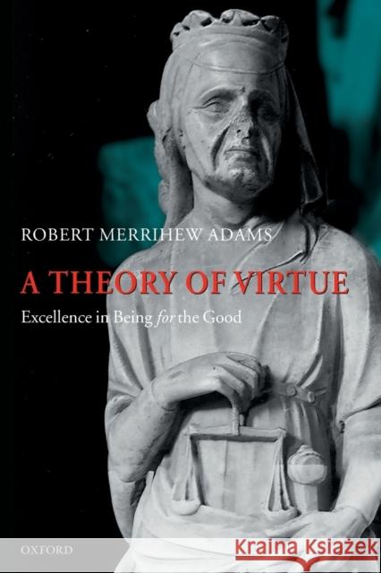 A Theory of Virtue: Excellence in Being for the Good Adams, Robert Merrihew 9780199552252