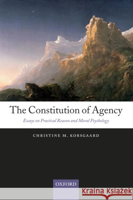 The Constitution of Agency: Essays on Practical Reason and Moral Psychology Korsgaard, Christine M. 9780199552733