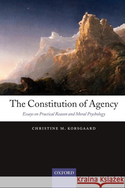 The Constitution of Agency: Essays on Practical Reason and Moral Psychology Korsgaard, Christine M. 9780199552740