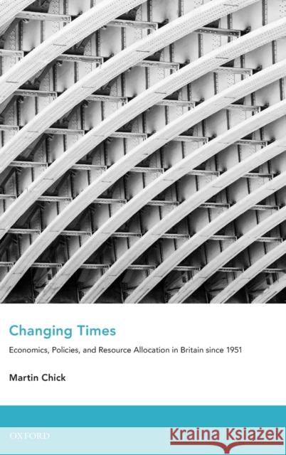 Changing Times: Economics, Policies, and Resource Allocation in Britain Since 1951 Chick, Martin 9780199552788