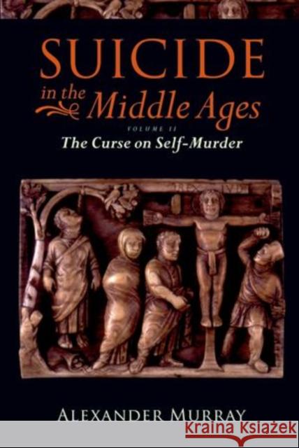 Suicide in the Middle Ages: Volume 2: The Curse on Self-Murder Murray, Alexander 9780199553181 0