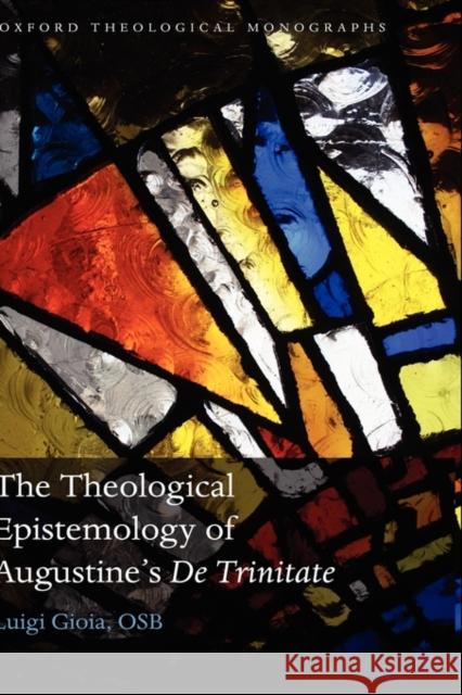 The Theological Epistemology of Augustine's De Trinitate Luigi Osb Gioia 9780199553464