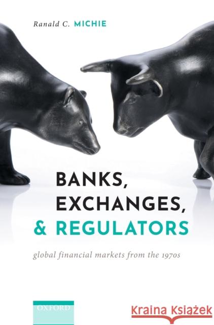 Banks, Exchanges, and Regulators: Global Financial Markets from the 1970s Ranald C. Michie (Emeritus Professor of    9780199553730