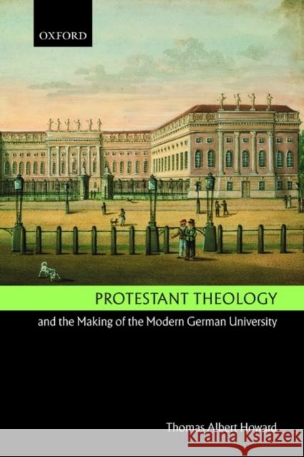 Protestant Theology and the Making of the Modern German University Thomas Albert Howard 9780199554478
