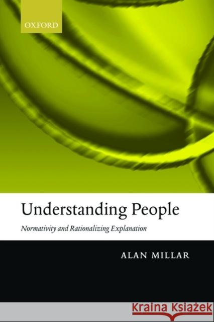 Understanding People: Normativity and Rationalizing Explanation Millar, Alan 9780199556724 OXFORD UNIVERSITY PRESS