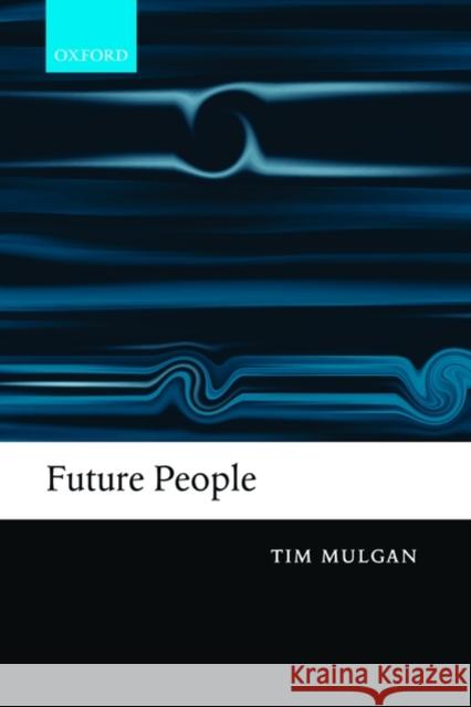 Future People: A Moderate Consequentialist Account of Our Obligations to Future Generations Mulgan, Tim 9780199556731 OXFORD UNIVERSITY PRESS