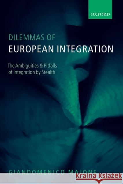 Dilemmas of European Integration: The Ambiguities and Pitfalls of Integration by Stealth Majone, Giandomenico 9780199556809