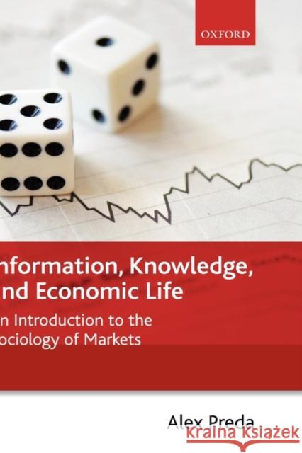Information, Knowledge, and Economic Life: An Introduction to the Sociology of Markets Preda, Alex 9780199556946 Oxford University Press, USA