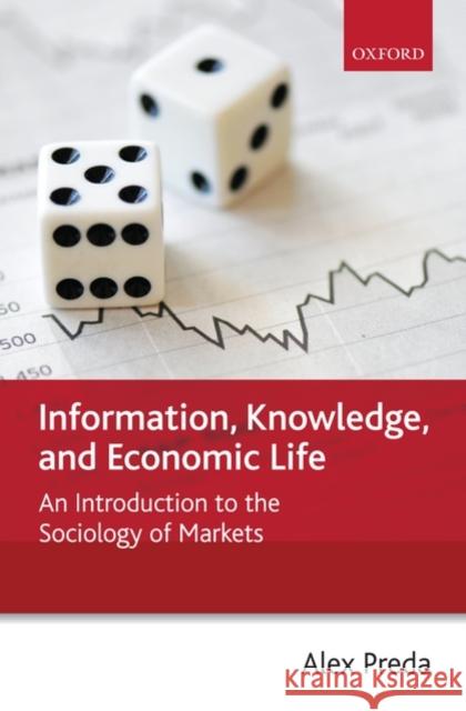 Information, Knowledge, and Economic Life: An Introduction to the Sociology of Markets Preda, Alex 9780199556953 Oxford University Press, USA