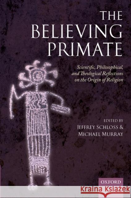 The Believing Primate: Scientific, Philosophical, and Theological Reflections on the Origin of Religion Schloss, Jeffrey 9780199557028