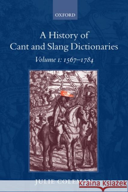A History of Cant and Slang Dictionaries: Volume 1: 1567-1784 Coleman, Julie 9780199557097 Oxford University Press, USA