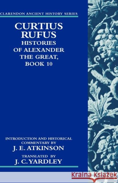 Curtius Rufus, Histories of Alexander the Great, Book 10 J. E. Atkinson J. C. Yardley 9780199557622 Oxford University Press, USA