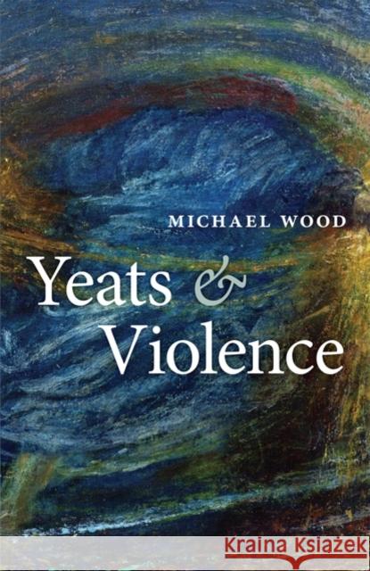 Yeats and Violence Michael Wood 9780199557660 0