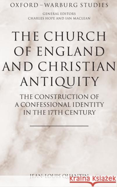 The Church of England and Christian Antiquity: The Construction of a Confessional Identity in the 17th Century Quantin, Jean-Louis 9780199557868 OXFORD UNIVERSITY PRESS