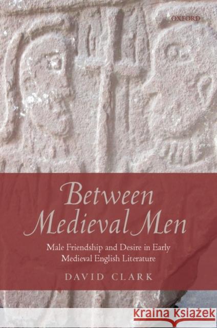 Between Medieval Men: Male Friendship and Desire in Early Medieval English Literature Clark, David 9780199558155 0