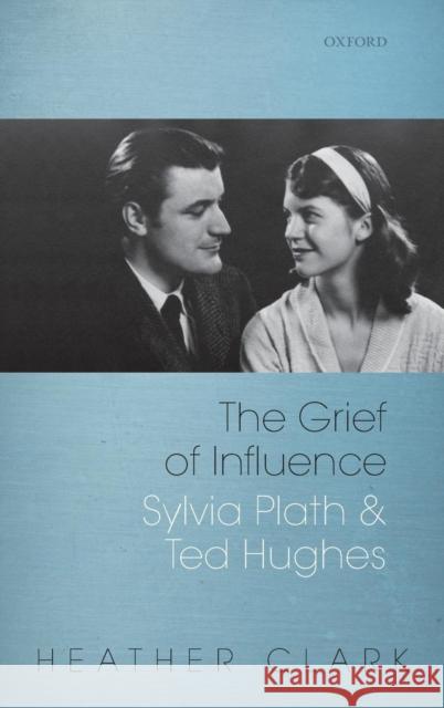 The Grief of Influence: Sylvia Plath and Ted Hughes Clark, Heather 9780199558193