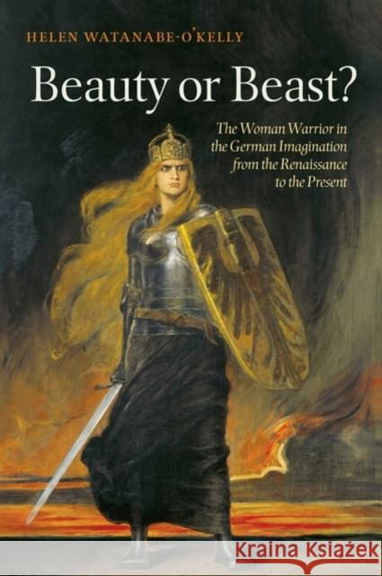Beauty or Beast?: The Woman Warrior in the German Imagination from the Renaissance to the Present Watanabe-O'Kelly, Helen 9780199558230