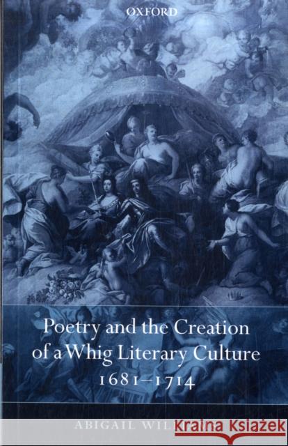 Poetry and the Creation of a Whig Literary Culture 1681-1714 Abigail Williams 9780199558629 OXFORD UNIVERSITY PRESS