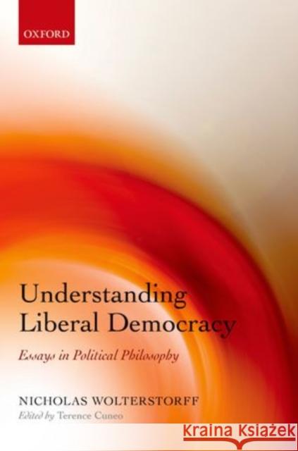 Understanding Liberal Democracy: Essays in Political Philosophy Wolterstorff, Nicholas 9780199558957