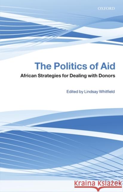 The Politics of Aid: African Strategies for Dealing with Donors Whitfield, Lindsay 9780199560172