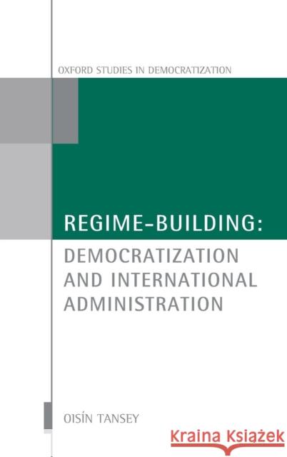 Regime-Building: Democratization and International Administration Tansey, Oisín 9780199561032