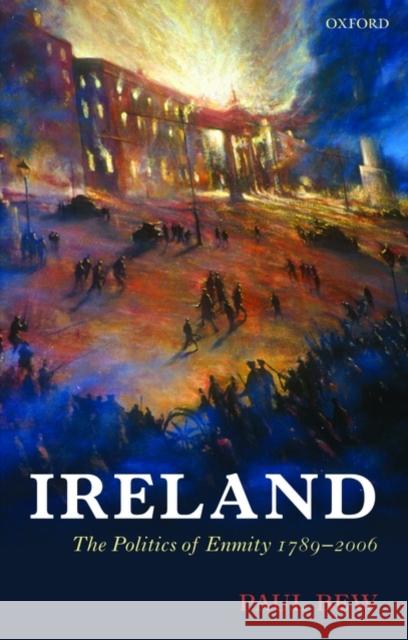 Ireland: The Politics of Enmity 1789-2006 Bew, Paul 9780199561261 OXFORD UNIVERSITY PRESS