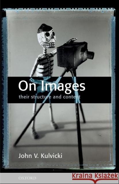 On Images: Their Structure and Content Kulvicki, John V. 9780199561674 Oxford University Press, USA