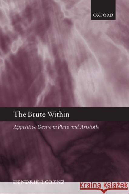The Brute Within: Appetitive Desire in Plato and Aristotle Lorenz, Hendrik 9780199561698 Oxford University Press, USA