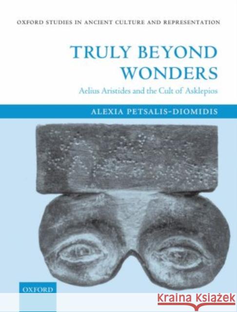 Truly Beyond Wonders: Aelius Aristides and the Cult of Asklepios Petsalis-Diomidis, Alexia 9780199561902 Oxford University Press, USA