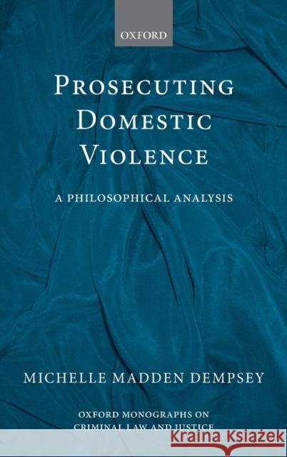 Prosecuting Domestic Violence: A Philosophical Analysis Madden Dempsey, Michelle 9780199562169 Oxford University Press, USA