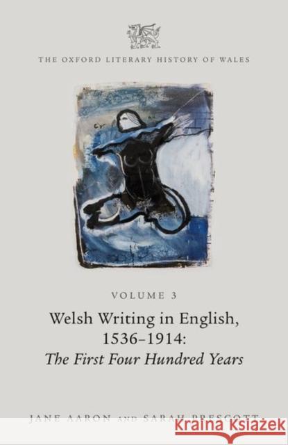 The Oxford Literary History of Wales: Volume 3. Welsh Writing in English, 1536-1914: The First Four Hundred Years Jane Aaron Sarah Prescott 9780199562831 Oxford University Press, USA