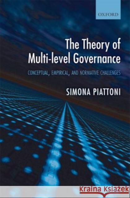 The Theory of Multi-Level Governance: Conceptual, Empirical, and Normative Challenges Piattoni, Simona 9780199562923