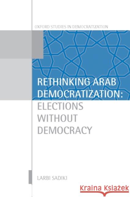 Rethinking Arab Democratization: Elections Without Democracy Sadiki, Larbi 9780199562985 Oxford University Press, USA