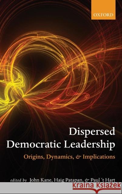 Dispersed Democratic Leadership: Origins, Dynamics, and Implications Kane, John 9780199562992