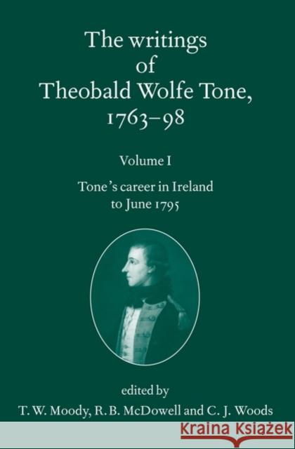 The Writings of Theobald Wolfe Tone 1763-98: Volume I: Tone's Career in Ireland to June 1795 Tone, Theobald Wolfe 9780199564064 Oxford University Press, USA