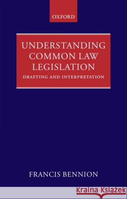 Understanding Common Law Legislation: Drafting and Interpretation Bennion, F. a. R. 9780199564101