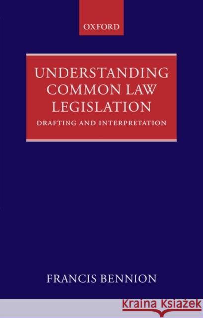 Understanding Common Law Legislation: Drafting and Interpretation Bennion, F. a. R. 9780199564101 Oxford University Press, USA