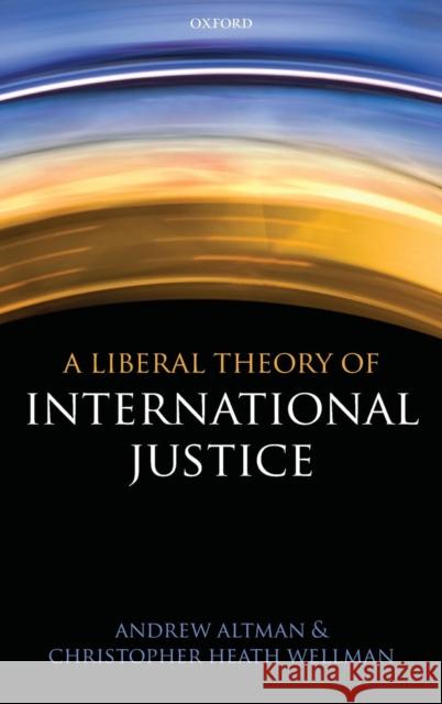 A Liberal Theory of International Justice Andrew Altman Christopher Heath Wellman 9780199564415 Oxford University Press, USA