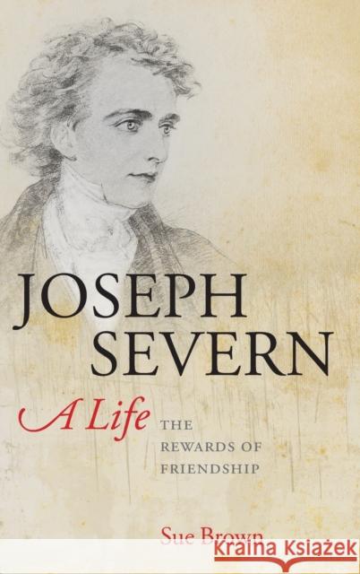 Joseph Severn, a Life: The Rewards of Friendship Brown, Sue 9780199565023 0