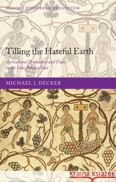 Tilling the Hateful Earth: Agricultural Production and Trade in the Late Antique East Decker, Michael 9780199565283 Oxford University Press, USA