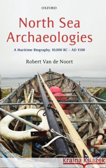 North Sea Archaeologies: A Maritime Biography, 10,000 BC - Ad 1500 Van de Noort, Robert 9780199566204 Oxford University Press, USA