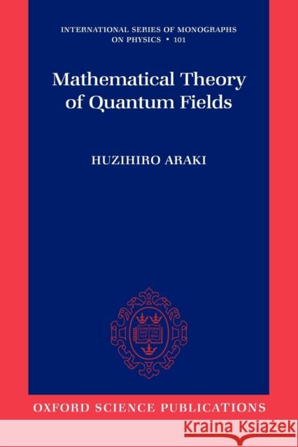 Mathematical Theory of Quantum Fields Huzihiro Araki 9780199566402 OXFORD