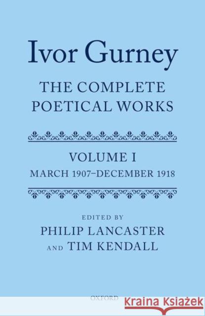 Ivor Gurney: The Complete Poetical Works, Volume 1: March 1907-December 1918 Philip Lancaster Tim Kendall 9780199566952