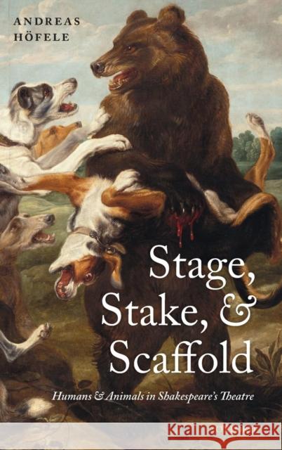Stage, Stake, and Scaffold: Humans and Animals in Shakespeare's Theatre Hofele, Andreas 9780199567645