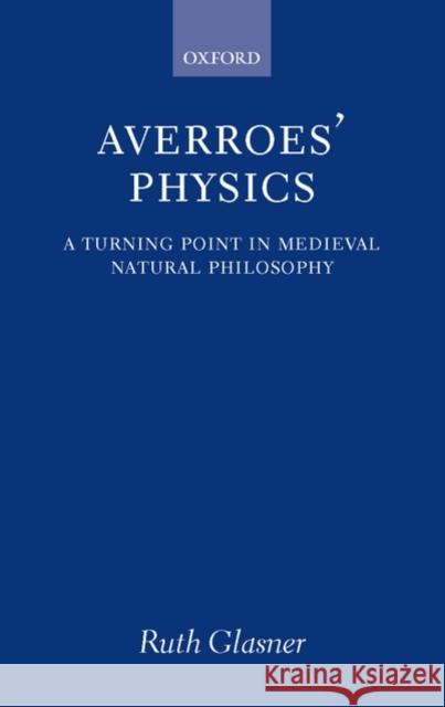 Averroes' Physics: A Turning Point in Medieval Natural Philosophy Glasner, Ruth 9780199567737 0