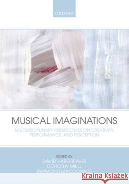 Musical Imaginations: Multidisciplinary Perspectives on Creativity, Performance, and Perception Hargreaves, David 9780199568086