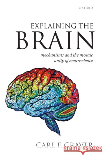 Explaining the Brain: Mechanisms and the Mosaic Unity of Neuroscience Craver, Carl F. 9780199568222 0