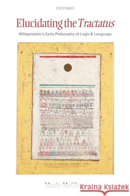Elucidating the Tractatus: Wittgenstein's Early Philosophy of Logic and Language McGinn, Marie 9780199568246 Oxford University Press, USA