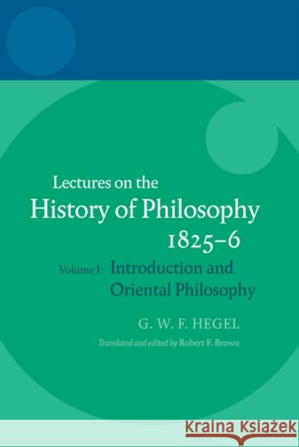 Hegel: Lectures on the History of Philosophy 1825-6: Volume I: Introduction and Oriental Philosophy Brown Brown, Robert F. 9780199568932 Oxford University Press, USA